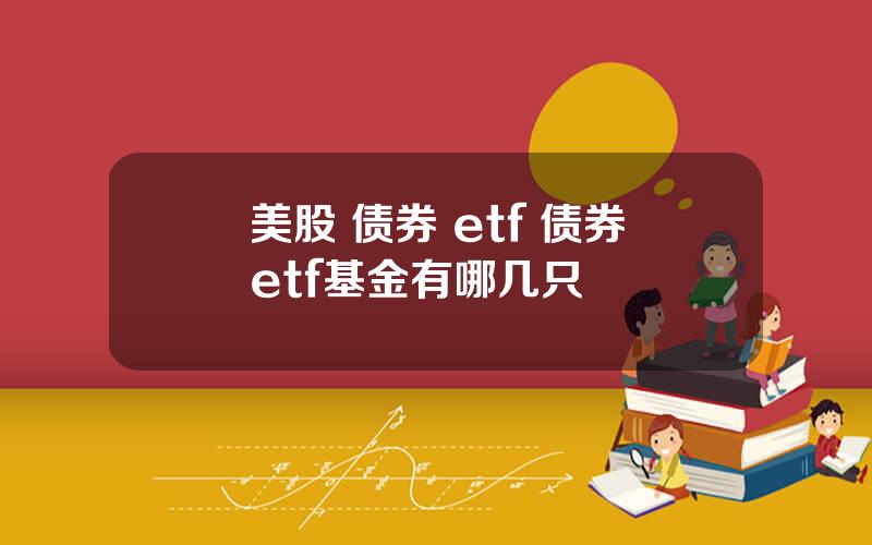 美股 债券 etf 债券etf基金有哪几只